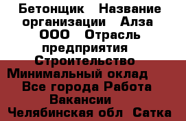 Бетонщик › Название организации ­ Алза, ООО › Отрасль предприятия ­ Строительство › Минимальный оклад ­ 1 - Все города Работа » Вакансии   . Челябинская обл.,Сатка г.